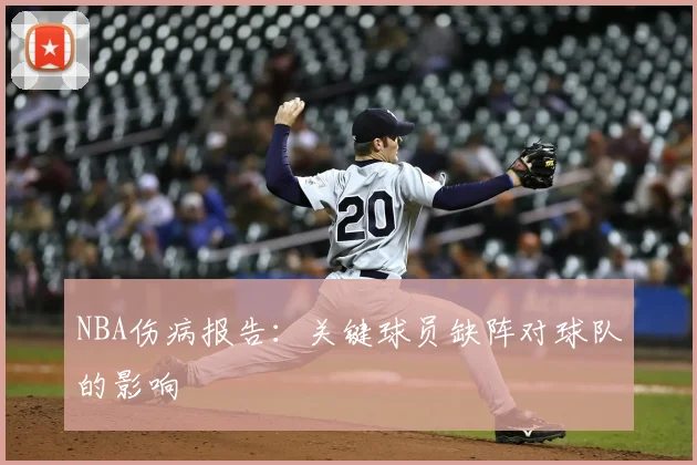 NBA伤病报告：关键球员缺阵对球队的影响
