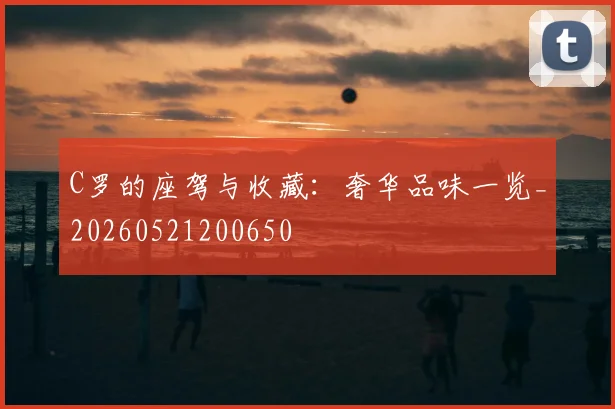 C罗的座驾与收藏:奢华品味一览_20260521200650