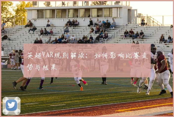英超VAR规则解读：如何影响比赛走势与结果
