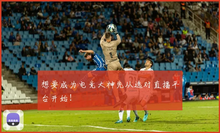 想要成为电竞大神先从选对直播平台开始！