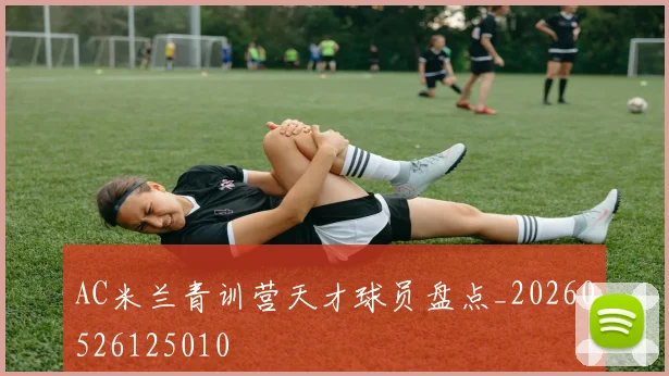 AC米兰青训营天才球员盘点_20260526125010