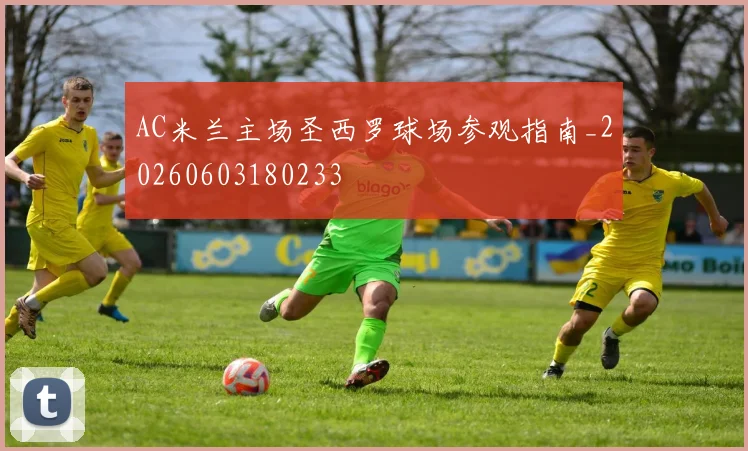 AC米兰主场圣西罗球场参观指南_20260603180233