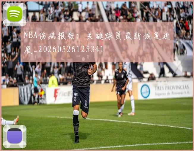 NBA伤病报告：关键球员最新恢复进展_20260526125341