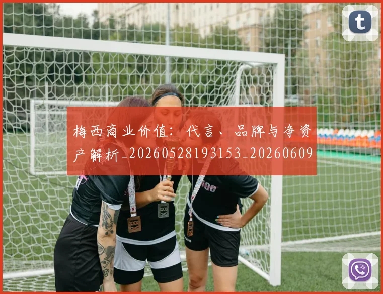 梅西商业价值：代言、品牌与净资产解析_20260528193153_20260609221638
