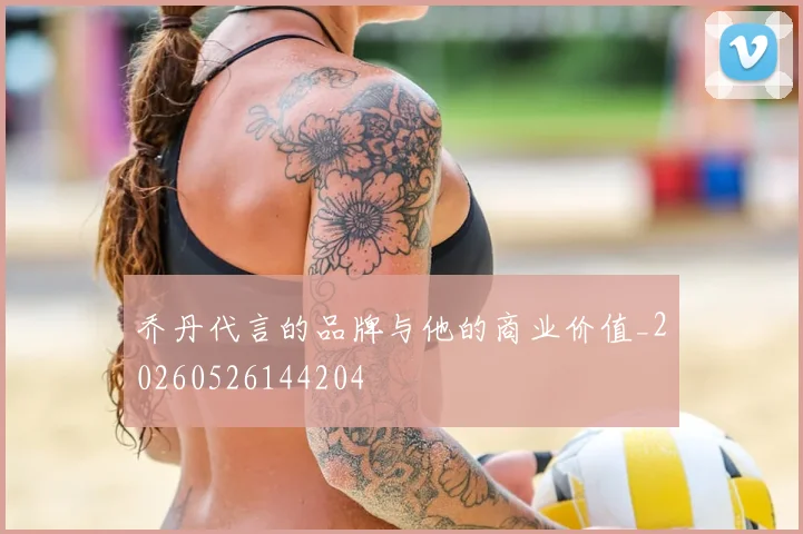 乔丹代言的品牌与他的商业价值_20260526144204