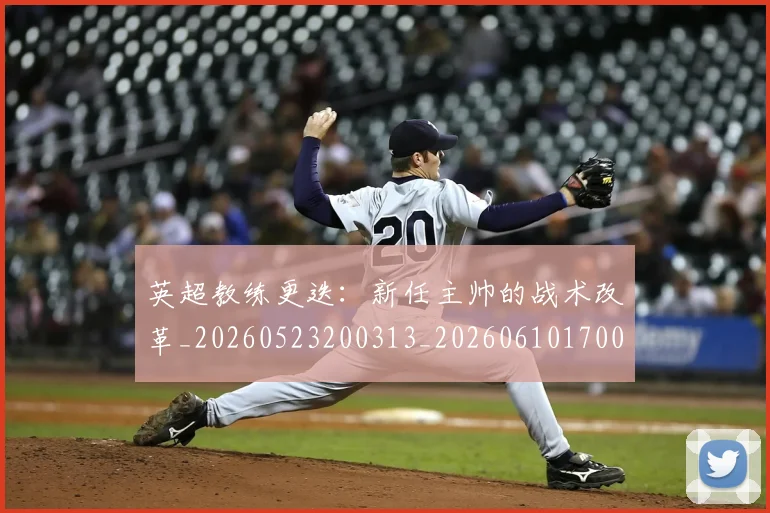 英超教练更迭:新任主帅的战术改革_20260523200313_20260610170039