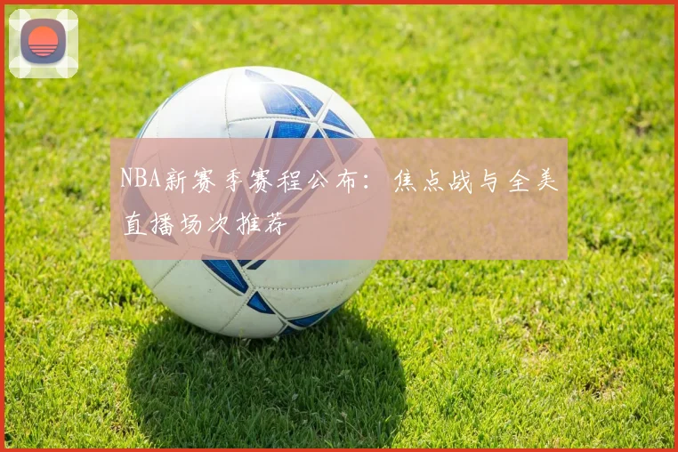 NBA新赛季赛程公布：焦点战与全美直播场次推荐