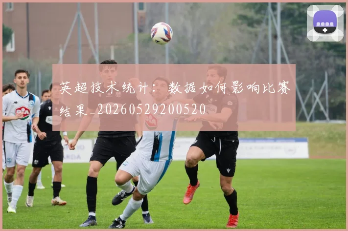 英超技术统计：数据如何影响比赛结果_20260529200520