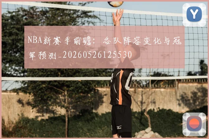 NBA新赛季前瞻：各队阵容变化与冠军预测_20260526125530