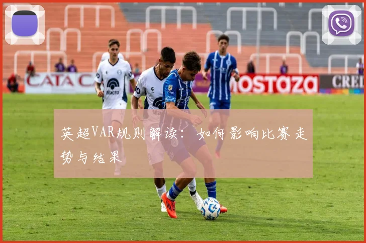 英超VAR规则解读：如何影响比赛走势与结果