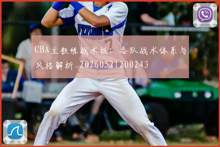 CBA主教练战术板:各队战术体系与风格解析_20260521200243