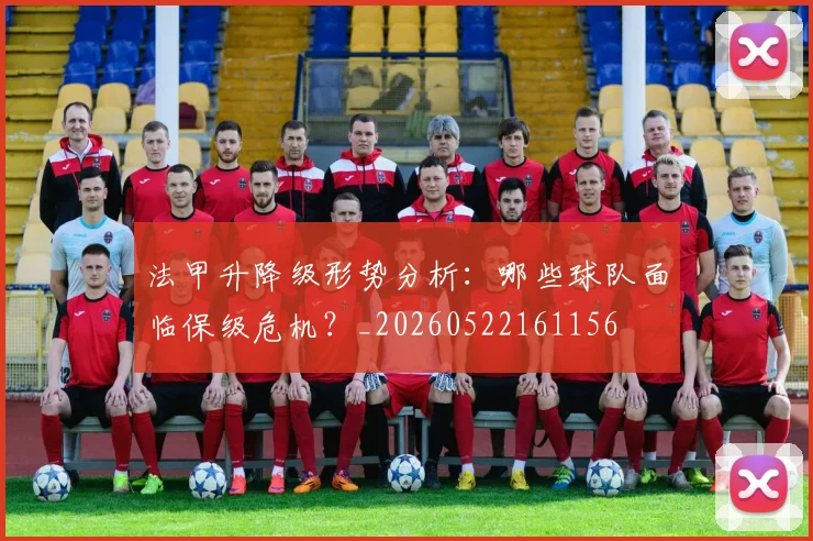 法甲升降级形势分析:哪些球队面临保级危机?_20260522161156
