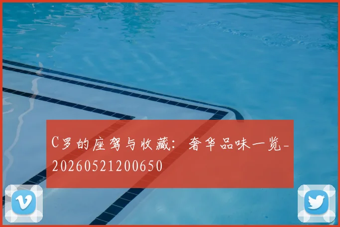 C罗的座驾与收藏：奢华品味一览_20260521200650