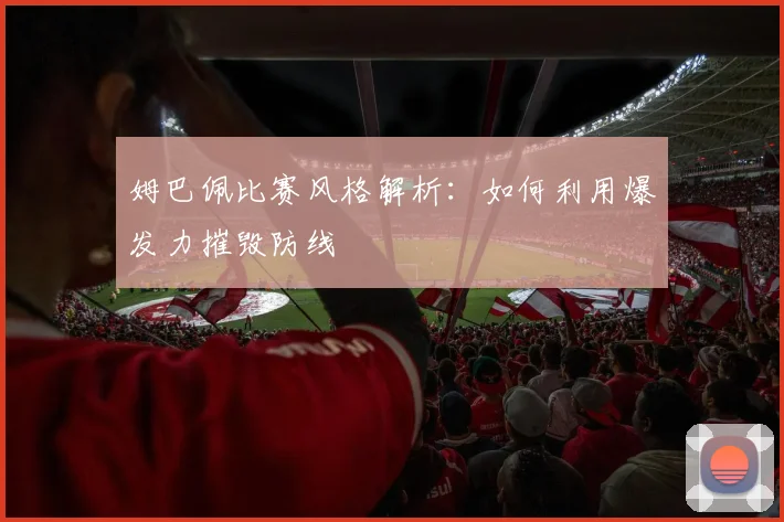 姆巴佩比赛风格解析:如何利用爆发力摧毁防线