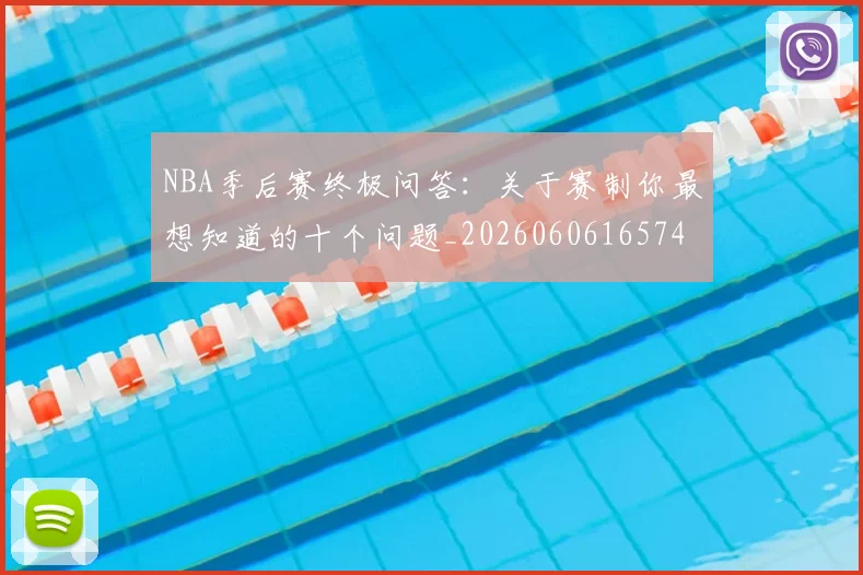 NBA季后赛终极问答:关于赛制你最想知道的十个问题_20260606165744